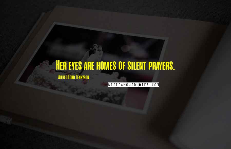 Alfred Lord Tennyson Quotes: Her eyes are homes of silent prayers.