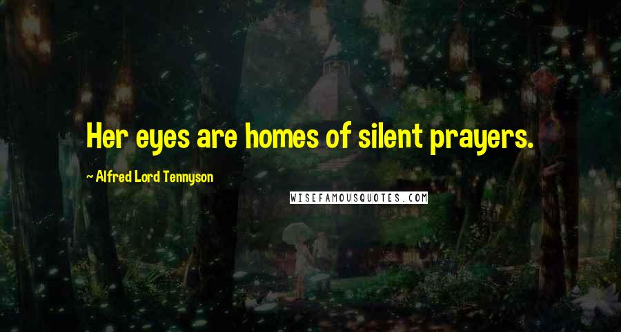 Alfred Lord Tennyson Quotes: Her eyes are homes of silent prayers.