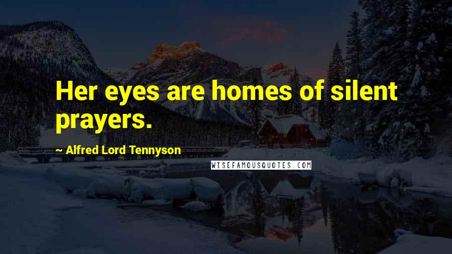 Alfred Lord Tennyson Quotes: Her eyes are homes of silent prayers.