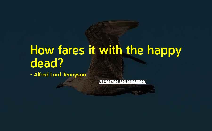 Alfred Lord Tennyson Quotes: How fares it with the happy dead?