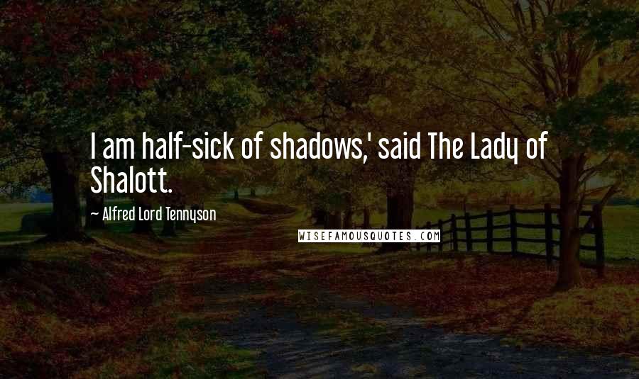 Alfred Lord Tennyson Quotes: I am half-sick of shadows,' said The Lady of Shalott.