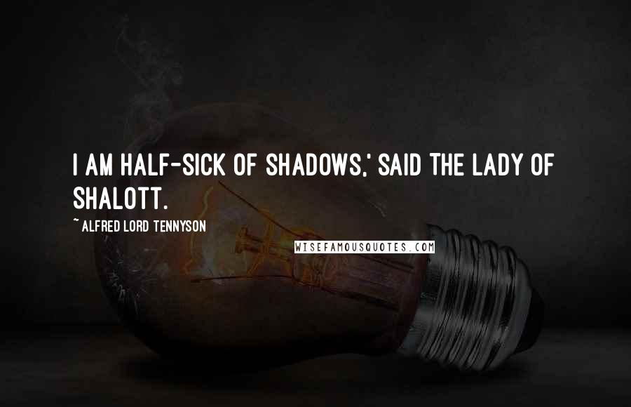 Alfred Lord Tennyson Quotes: I am half-sick of shadows,' said The Lady of Shalott.