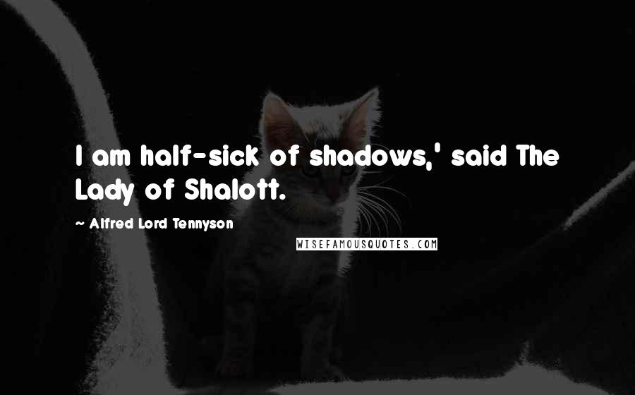 Alfred Lord Tennyson Quotes: I am half-sick of shadows,' said The Lady of Shalott.