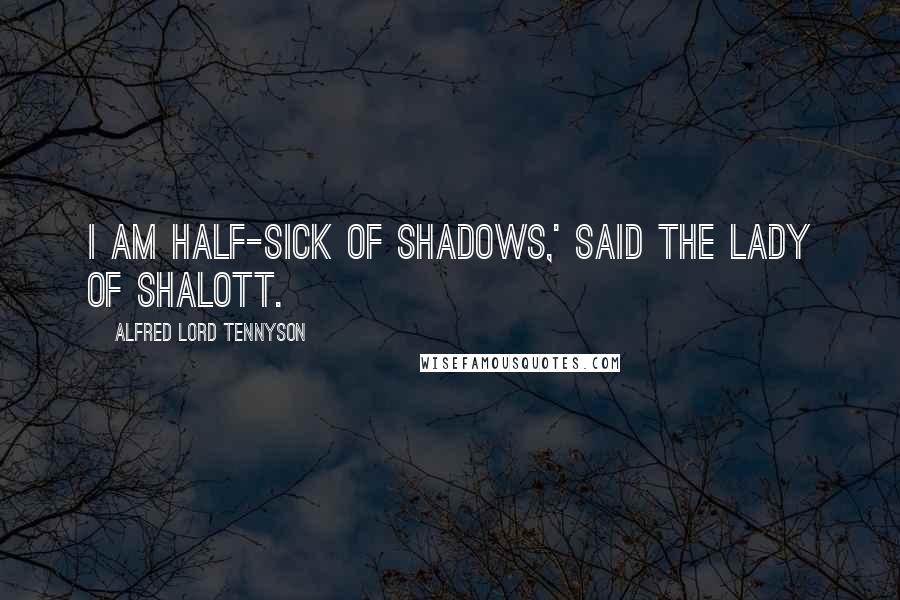 Alfred Lord Tennyson Quotes: I am half-sick of shadows,' said The Lady of Shalott.