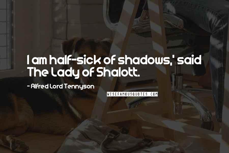 Alfred Lord Tennyson Quotes: I am half-sick of shadows,' said The Lady of Shalott.