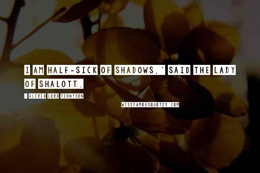 Alfred Lord Tennyson Quotes: I am half-sick of shadows,' said The Lady of Shalott.