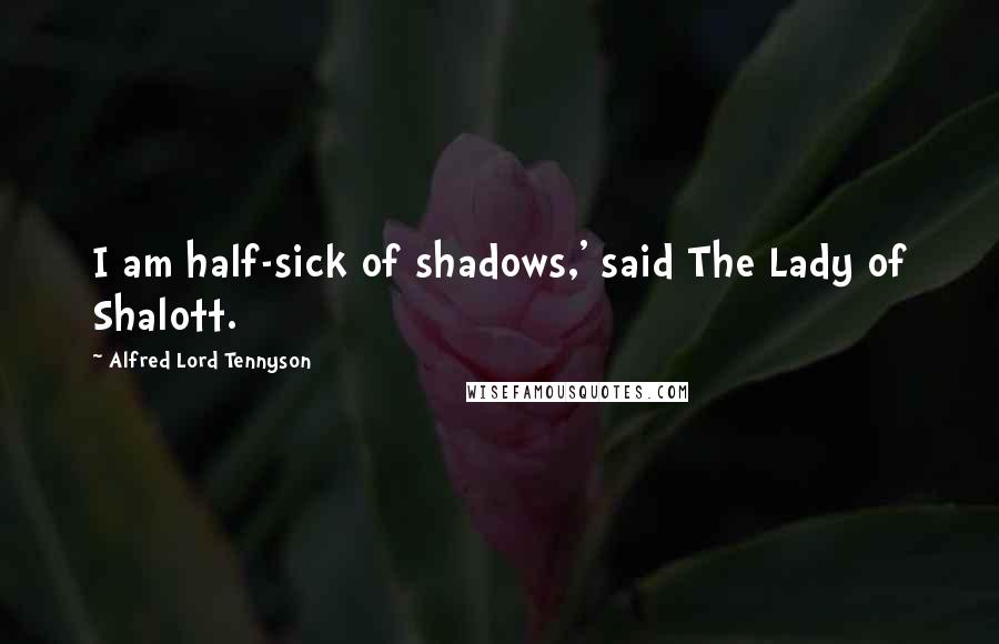 Alfred Lord Tennyson Quotes: I am half-sick of shadows,' said The Lady of Shalott.