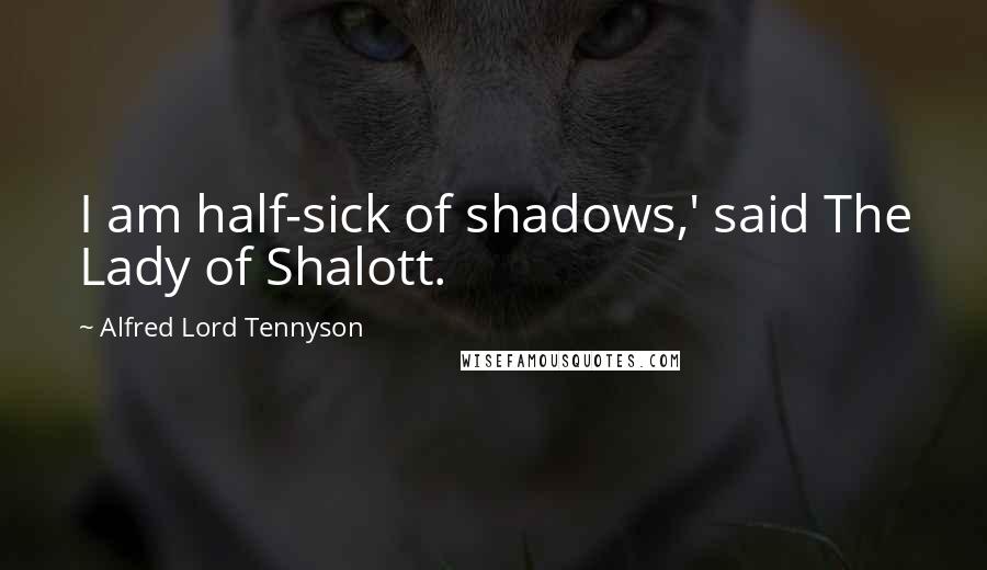 Alfred Lord Tennyson Quotes: I am half-sick of shadows,' said The Lady of Shalott.