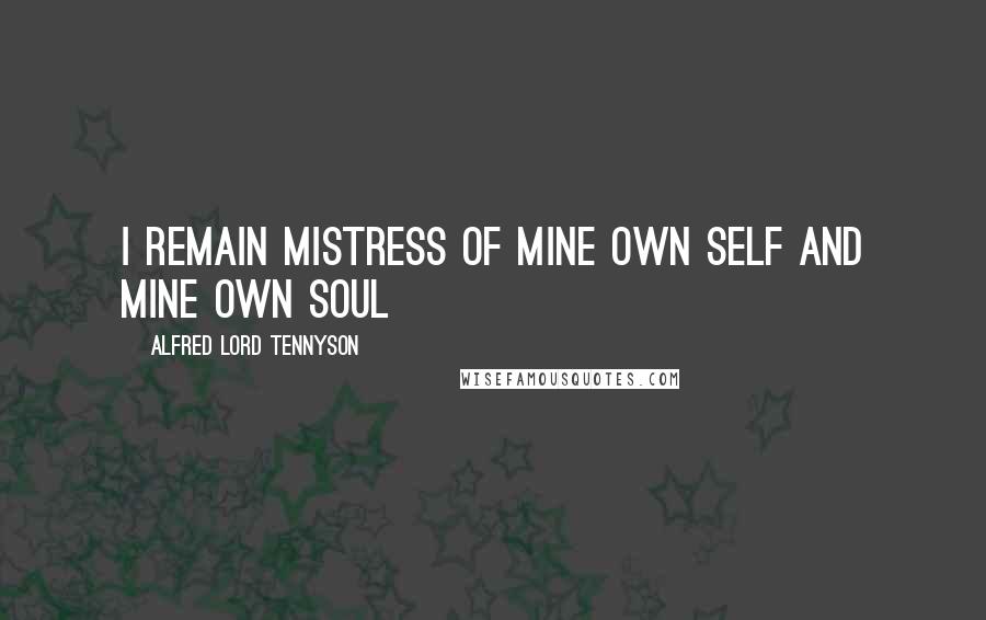 Alfred Lord Tennyson Quotes: I remain Mistress of mine own self and mine own soul