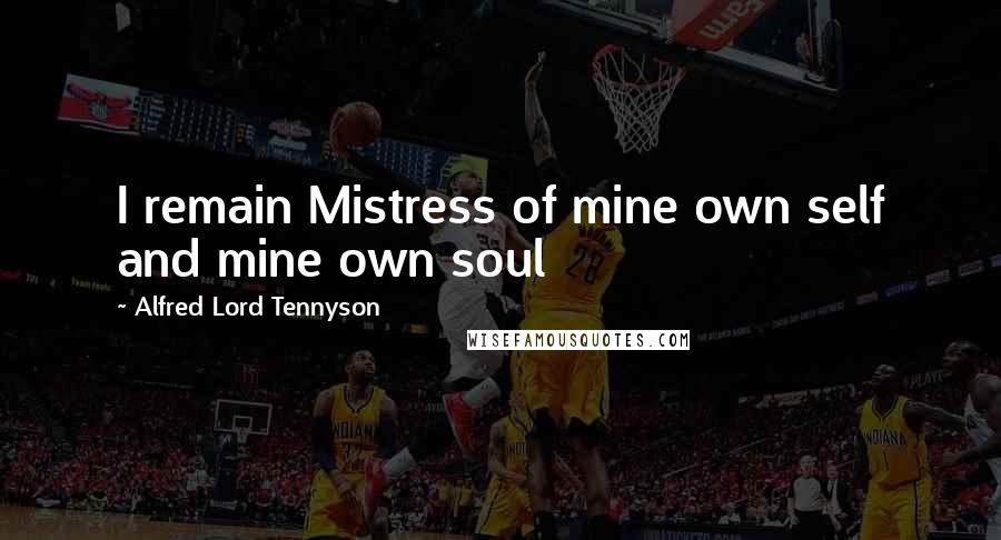 Alfred Lord Tennyson Quotes: I remain Mistress of mine own self and mine own soul