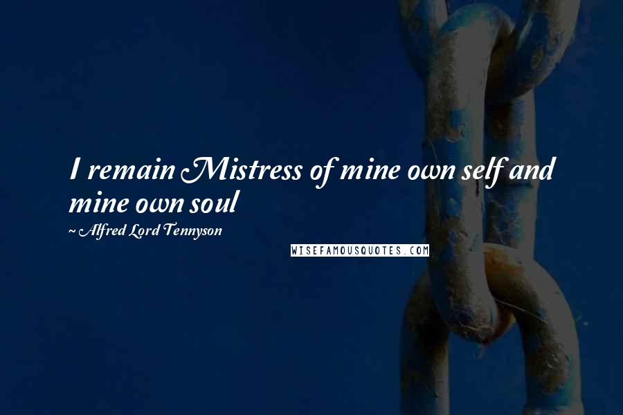 Alfred Lord Tennyson Quotes: I remain Mistress of mine own self and mine own soul