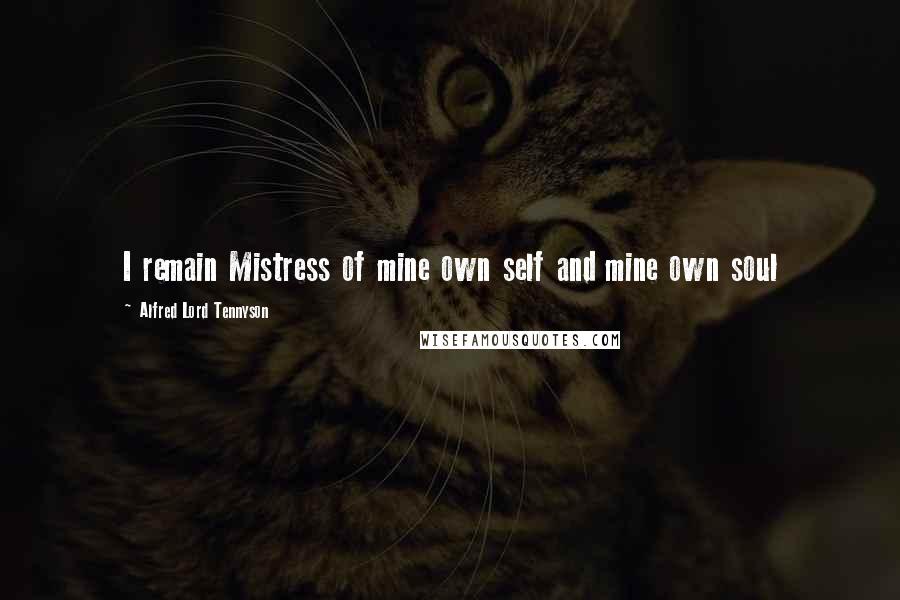 Alfred Lord Tennyson Quotes: I remain Mistress of mine own self and mine own soul
