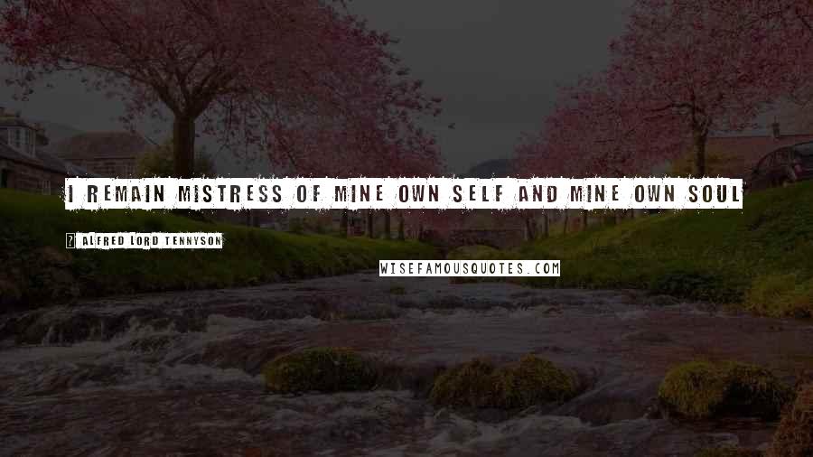 Alfred Lord Tennyson Quotes: I remain Mistress of mine own self and mine own soul