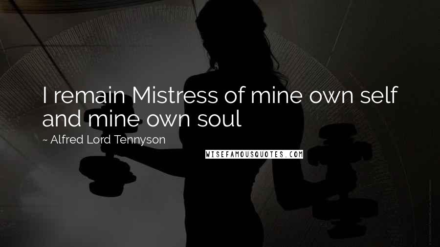 Alfred Lord Tennyson Quotes: I remain Mistress of mine own self and mine own soul