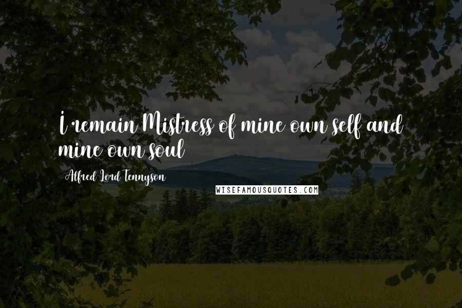 Alfred Lord Tennyson Quotes: I remain Mistress of mine own self and mine own soul