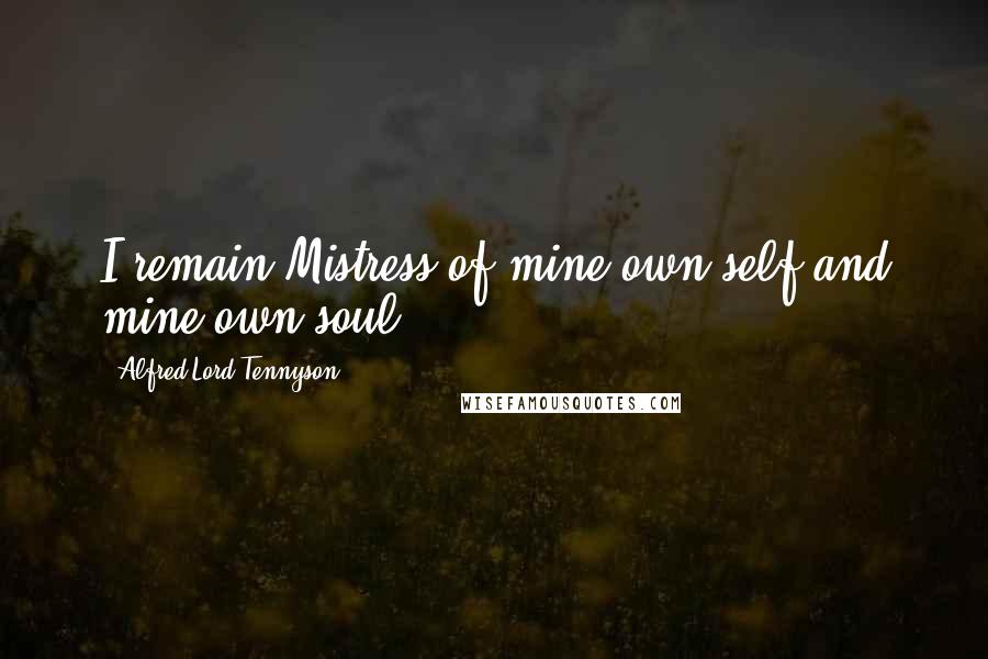 Alfred Lord Tennyson Quotes: I remain Mistress of mine own self and mine own soul