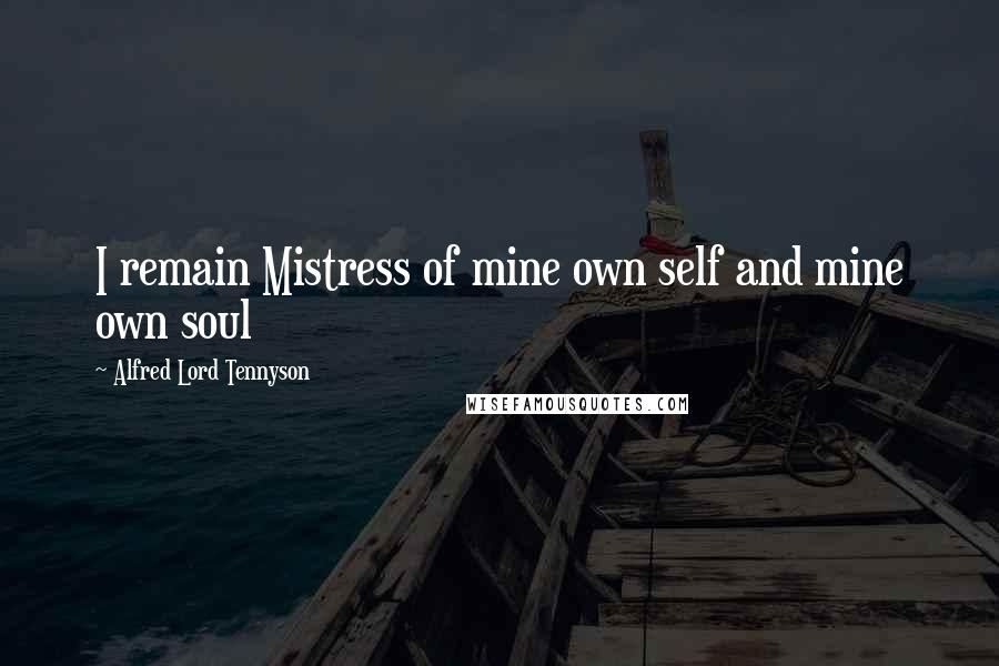 Alfred Lord Tennyson Quotes: I remain Mistress of mine own self and mine own soul