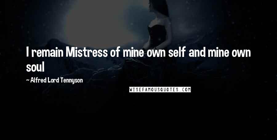 Alfred Lord Tennyson Quotes: I remain Mistress of mine own self and mine own soul