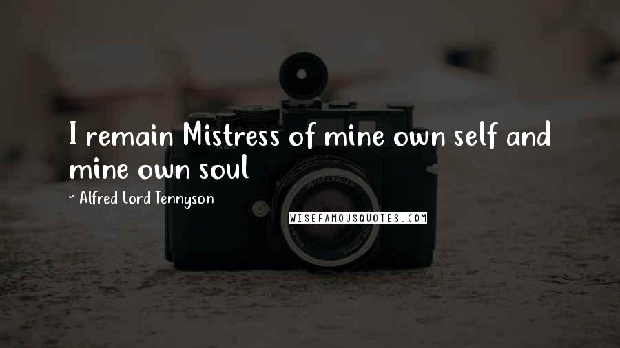 Alfred Lord Tennyson Quotes: I remain Mistress of mine own self and mine own soul