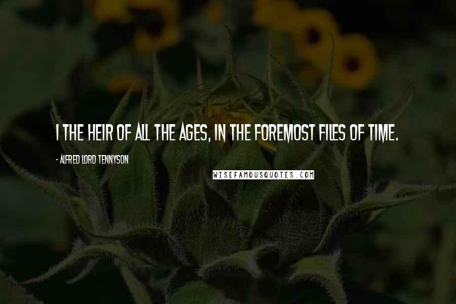 Alfred Lord Tennyson Quotes: I the heir of all the ages, in the foremost files of time.