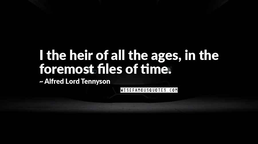 Alfred Lord Tennyson Quotes: I the heir of all the ages, in the foremost files of time.