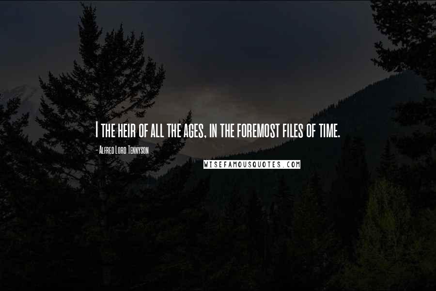 Alfred Lord Tennyson Quotes: I the heir of all the ages, in the foremost files of time.