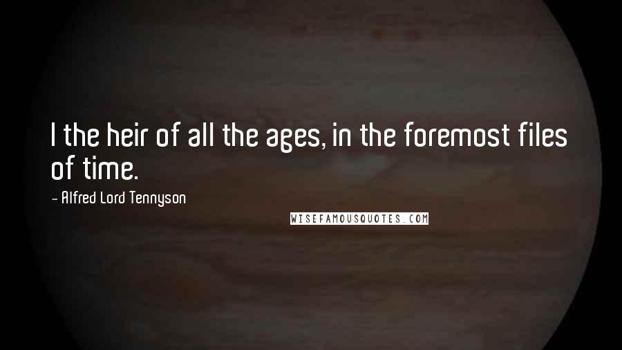 Alfred Lord Tennyson Quotes: I the heir of all the ages, in the foremost files of time.