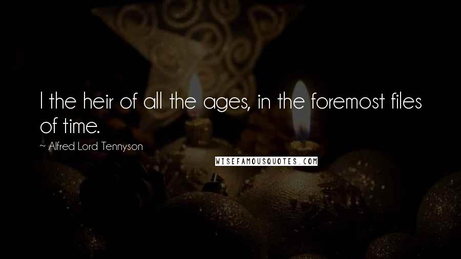 Alfred Lord Tennyson Quotes: I the heir of all the ages, in the foremost files of time.