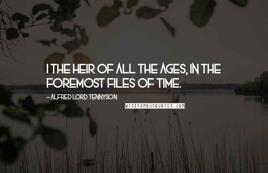 Alfred Lord Tennyson Quotes: I the heir of all the ages, in the foremost files of time.