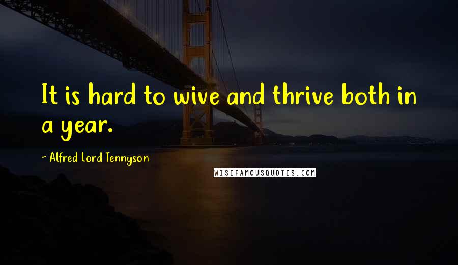 Alfred Lord Tennyson Quotes: It is hard to wive and thrive both in a year.