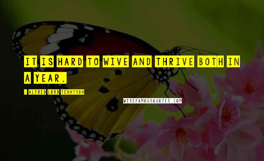 Alfred Lord Tennyson Quotes: It is hard to wive and thrive both in a year.