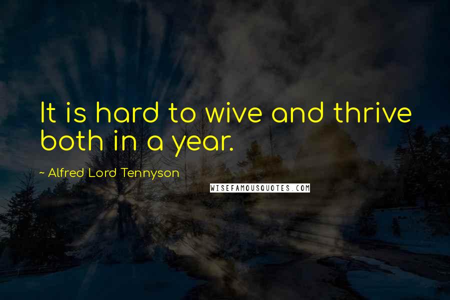 Alfred Lord Tennyson Quotes: It is hard to wive and thrive both in a year.