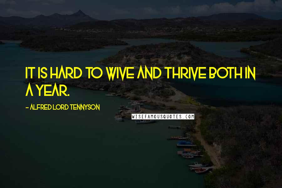 Alfred Lord Tennyson Quotes: It is hard to wive and thrive both in a year.