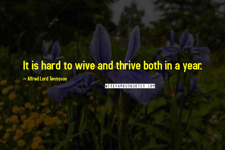 Alfred Lord Tennyson Quotes: It is hard to wive and thrive both in a year.