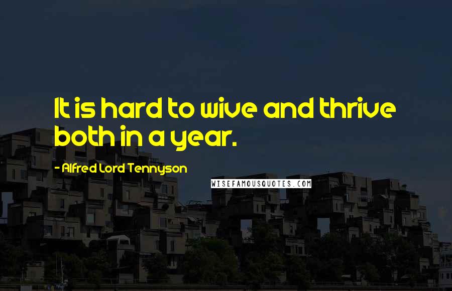 Alfred Lord Tennyson Quotes: It is hard to wive and thrive both in a year.