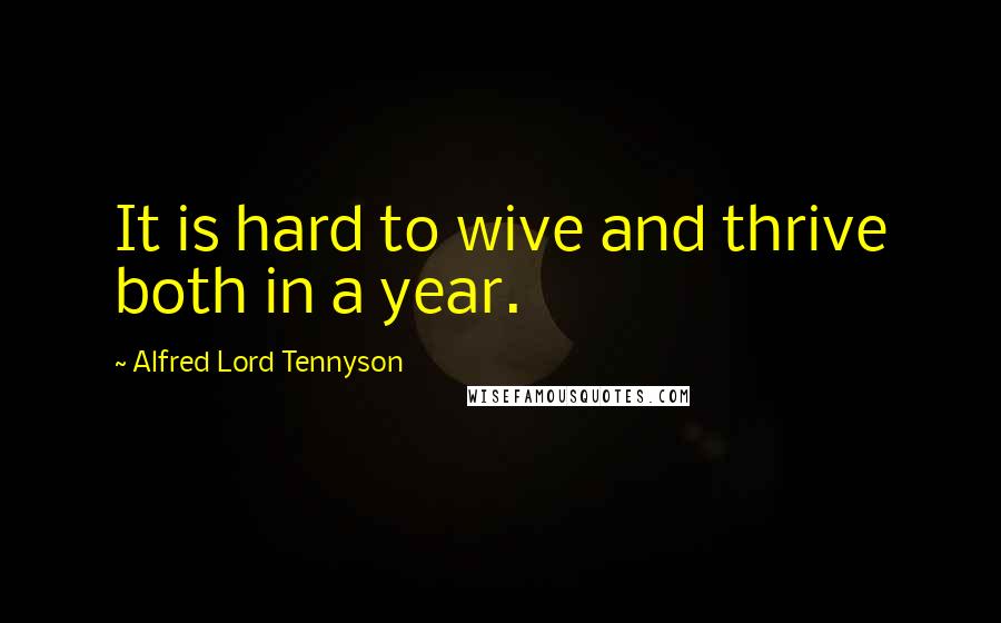 Alfred Lord Tennyson Quotes: It is hard to wive and thrive both in a year.