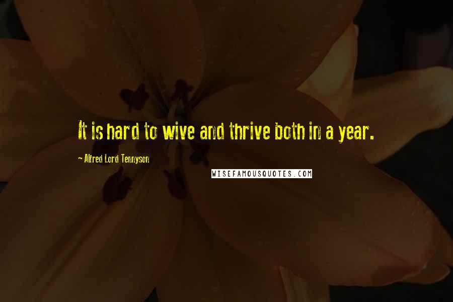 Alfred Lord Tennyson Quotes: It is hard to wive and thrive both in a year.