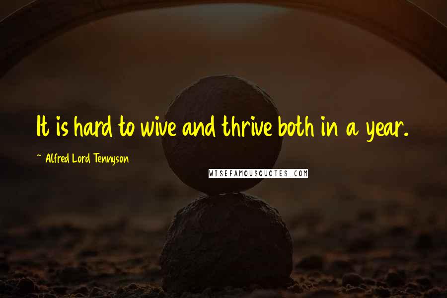 Alfred Lord Tennyson Quotes: It is hard to wive and thrive both in a year.