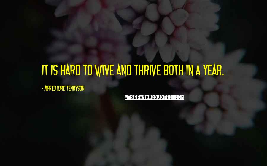 Alfred Lord Tennyson Quotes: It is hard to wive and thrive both in a year.