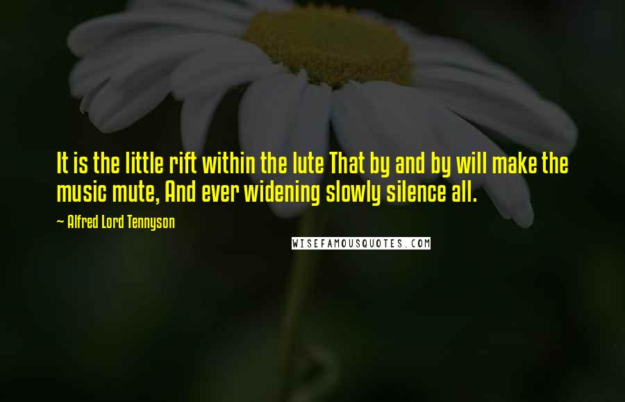 Alfred Lord Tennyson Quotes: It is the little rift within the lute That by and by will make the music mute, And ever widening slowly silence all.