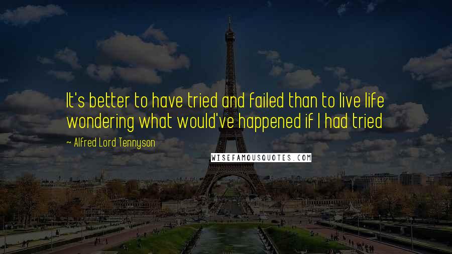 Alfred Lord Tennyson Quotes: It's better to have tried and failed than to live life wondering what would've happened if I had tried