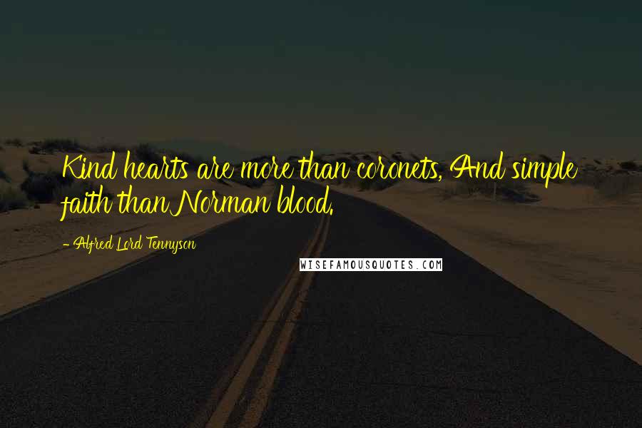 Alfred Lord Tennyson Quotes: Kind hearts are more than coronets, And simple faith than Norman blood.