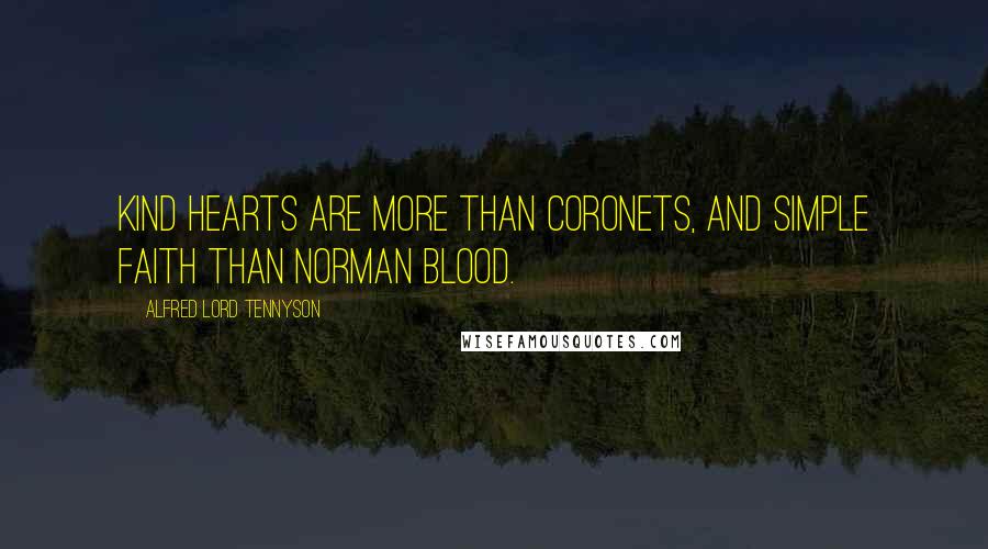 Alfred Lord Tennyson Quotes: Kind hearts are more than coronets, And simple faith than Norman blood.