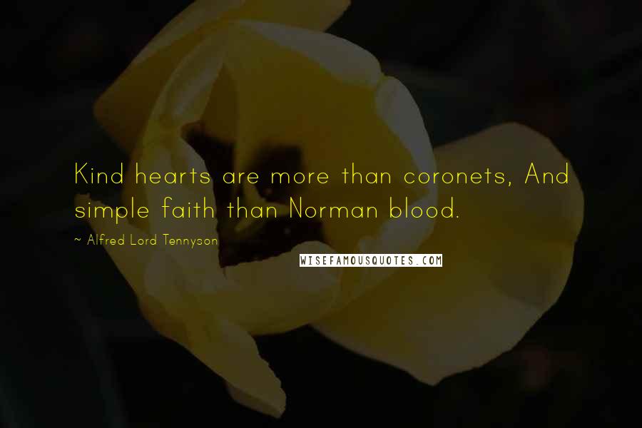 Alfred Lord Tennyson Quotes: Kind hearts are more than coronets, And simple faith than Norman blood.