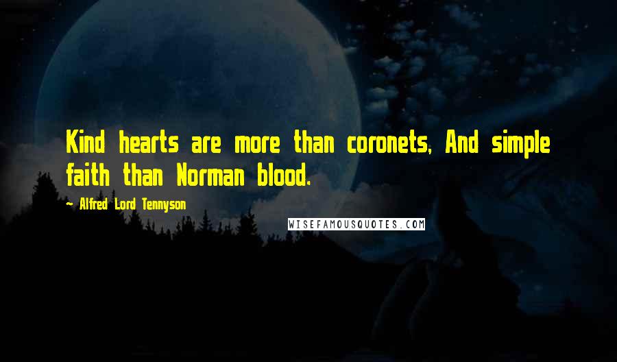 Alfred Lord Tennyson Quotes: Kind hearts are more than coronets, And simple faith than Norman blood.