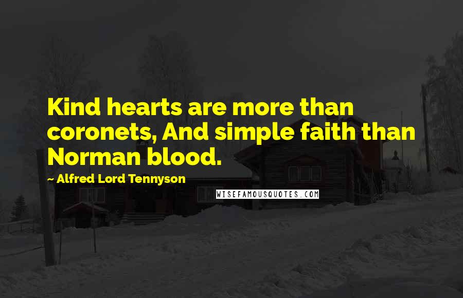 Alfred Lord Tennyson Quotes: Kind hearts are more than coronets, And simple faith than Norman blood.