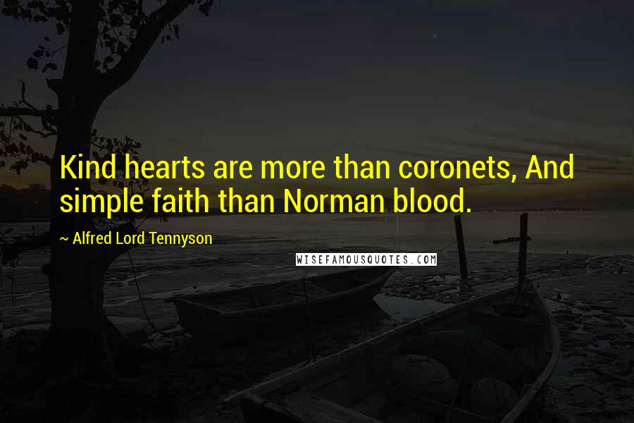 Alfred Lord Tennyson Quotes: Kind hearts are more than coronets, And simple faith than Norman blood.