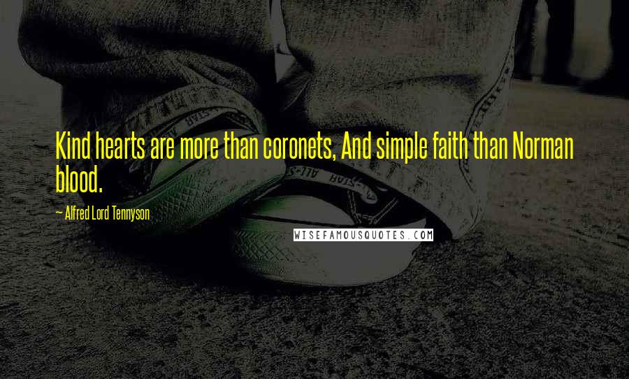 Alfred Lord Tennyson Quotes: Kind hearts are more than coronets, And simple faith than Norman blood.