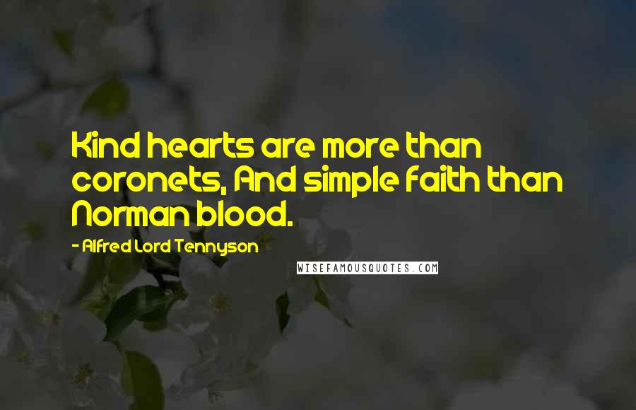 Alfred Lord Tennyson Quotes: Kind hearts are more than coronets, And simple faith than Norman blood.