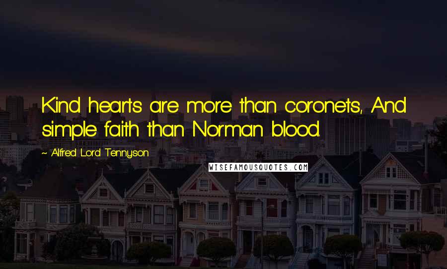 Alfred Lord Tennyson Quotes: Kind hearts are more than coronets, And simple faith than Norman blood.